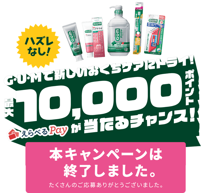 【GUMで新しいおくちケアにトライ！】えらべるPay最大10,000ポイントが当たるチャンス！〈本キャンペーンは終了しました。たくさんのご応募ありがとうございました。〉